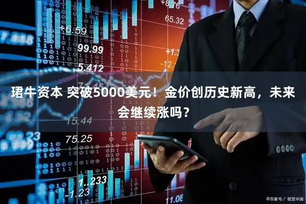 珺牛资本 突破5000美元！金价创历史新高，未来会继续涨吗？