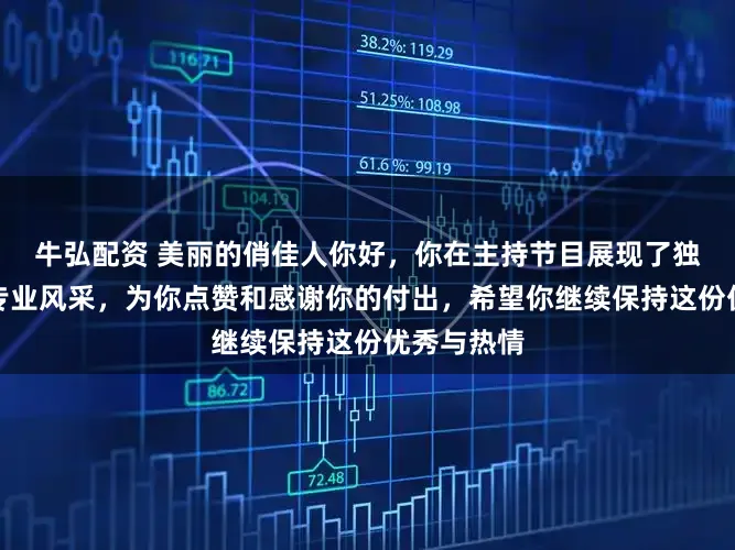牛弘配资 美丽的俏佳人你好，你在主持节目展现了独特魅力和专业风采，为你点赞和感谢你的付出，希望你继续保持这份优秀与热情