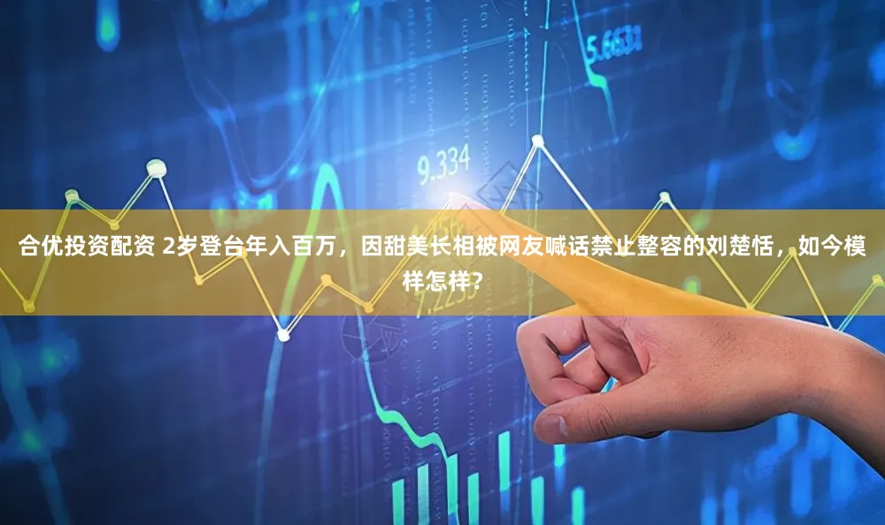 合优投资配资 2岁登台年入百万，因甜美长相被网友喊话禁止整容的刘楚恬，如今模样怎样？