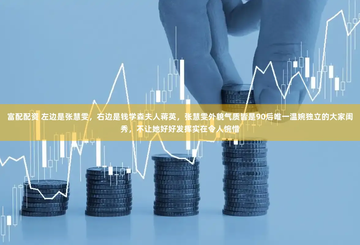 富配配资 左边是张慧雯，右边是钱学森夫人蒋英，张慧雯外貌气质皆是90后唯一温婉独立的大家闺秀，不让她好好发挥实在令人惋惜