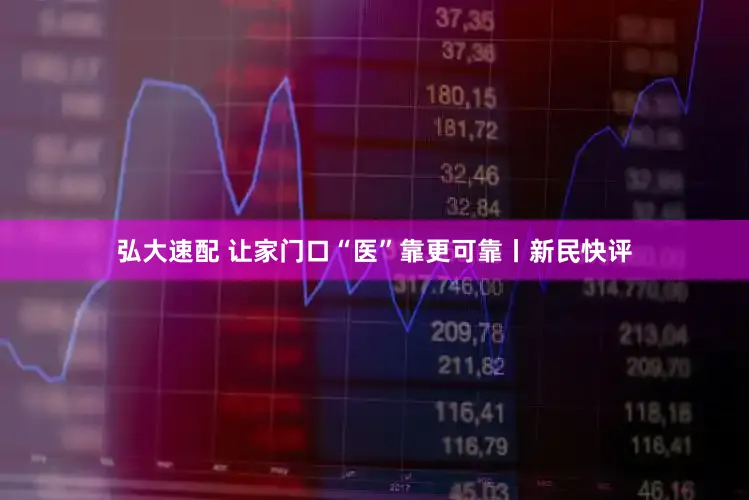 弘大速配 让家门口“医”靠更可靠丨新民快评