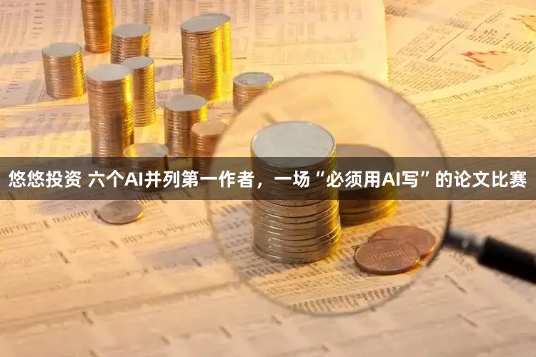 悠悠投资 六个AI并列第一作者，一场“必须用AI写”的论文比赛