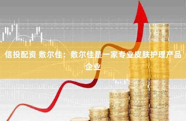 信投配资 敷尔佳：敷尔佳是一家专业皮肤护理产品企业