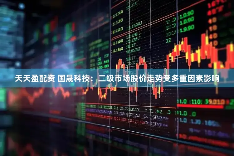 天天盈配资 国晟科技：二级市场股价走势受多重因素影响