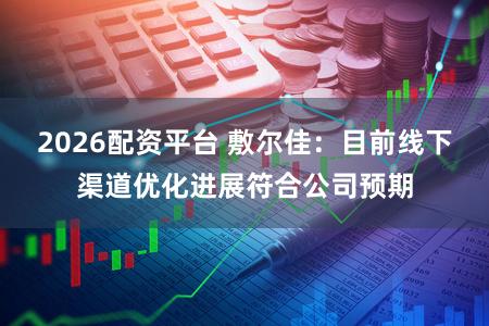 2026配资平台 敷尔佳：目前线下渠道优化进展符合公司预期