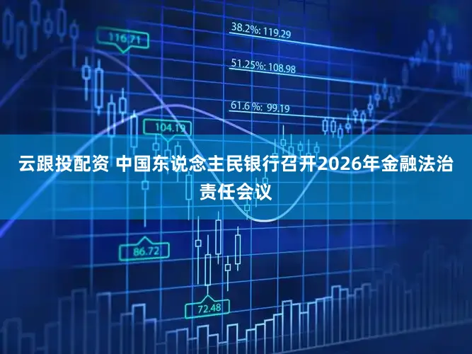 云跟投配资 中国东说念主民银行召开2026年金融法治责任会议
