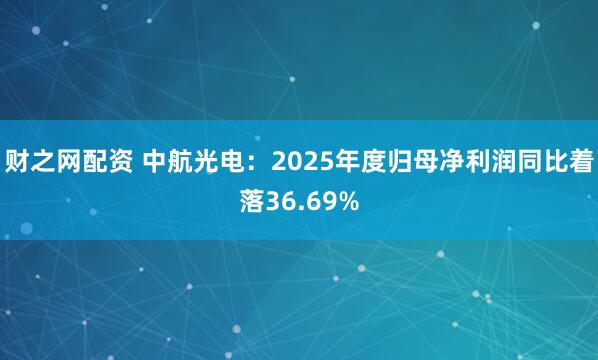 财之网配资 中航光电：2025年度归母净利润同比着落36.69%