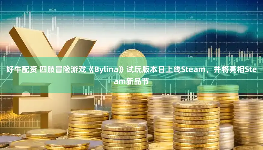 好牛配资 四肢冒险游戏《Bylina》试玩版本日上线Steam，并将亮相Steam新品节