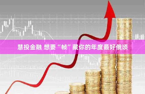 慧投金融 想要“帧”藏你的年度最好俄顷