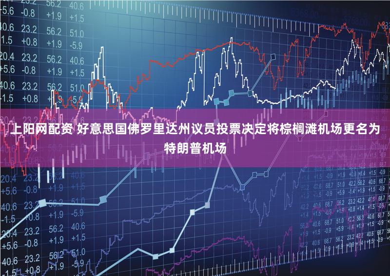 上阳网配资 好意思国佛罗里达州议员投票决定将棕榈滩机场更名为特朗普机场