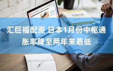 汇巨福配资 日本1月份中枢通胀率降至两年来最低