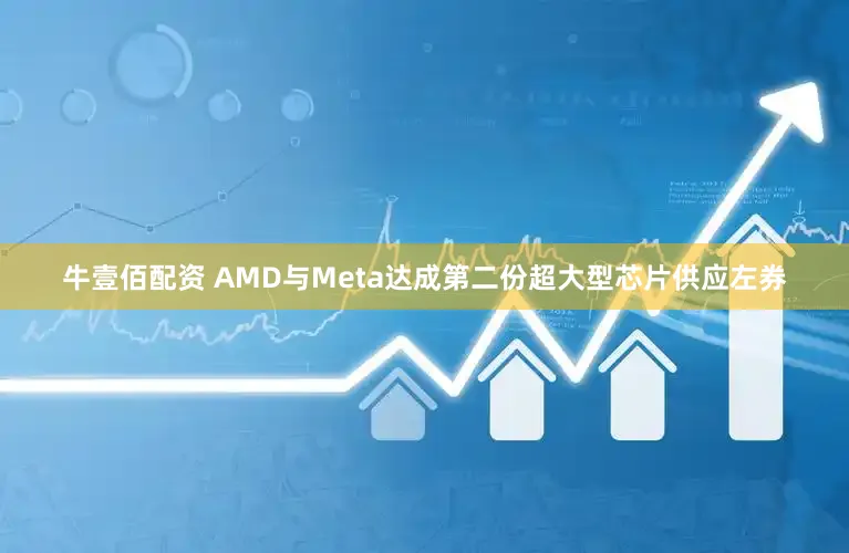 牛壹佰配资 AMD与Meta达成第二份超大型芯片供应左券