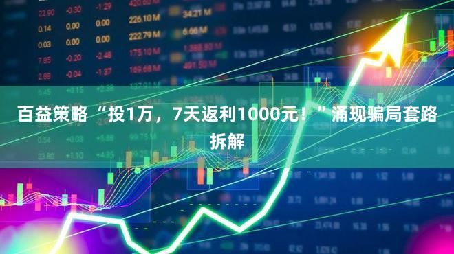 百益策略 “投1万，7天返利1000元！”涌现骗局套路拆解