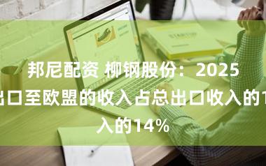 邦尼配资 柳钢股份:2025年出口至欧盟的收入占总出口收入的14%