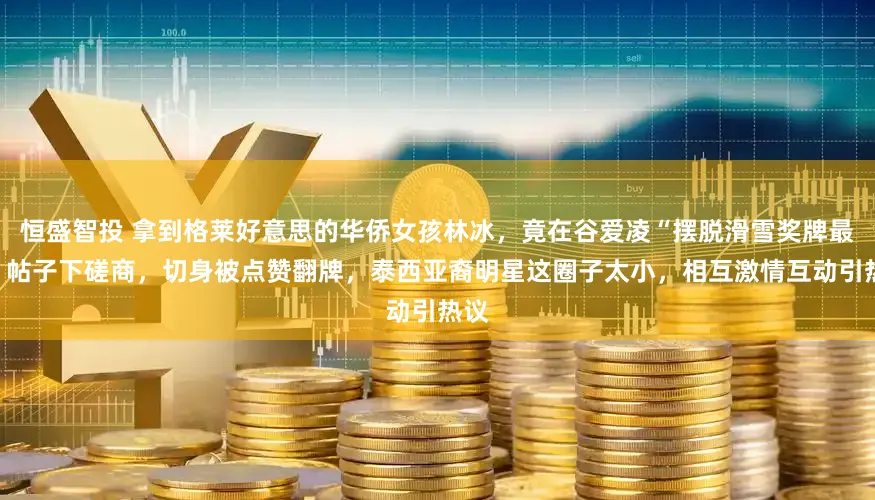 恒盛智投 拿到格莱好意思的华侨女孩林冰，竟在谷爱凌“摆脱滑雪奖牌最多”帖子下磋商，切身被点赞翻牌，泰西亚裔明星这圈子太小，相互激情互动引热议