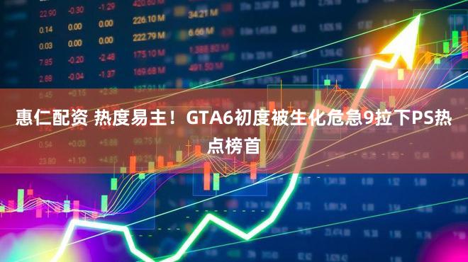 惠仁配资 热度易主！GTA6初度被生化危急9拉下PS热点榜首