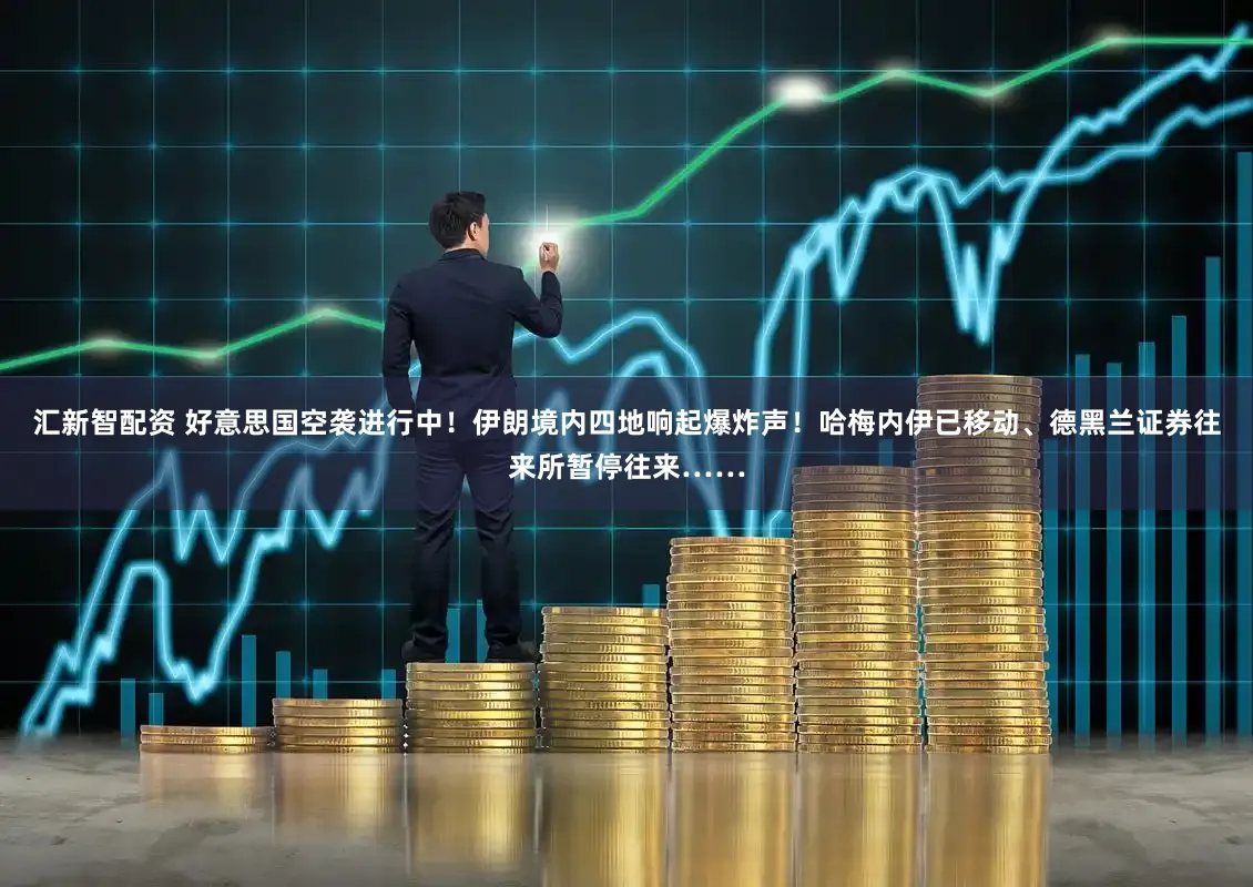 汇新智配资 好意思国空袭进行中！伊朗境内四地响起爆炸声！哈梅内伊已移动、德黑兰证券往来所暂停往来……