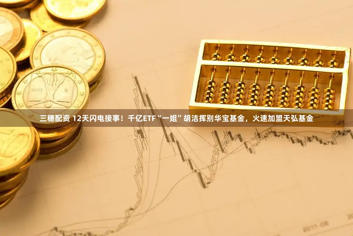 三穗配资 12天闪电接事！千亿ETF“一姐”胡洁挥别华宝基金，火速加盟天弘基金