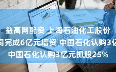 益高网配资 上海石油化工股份：碳纤维公司完成6亿元增资 中国石化认购3亿元抓股25%