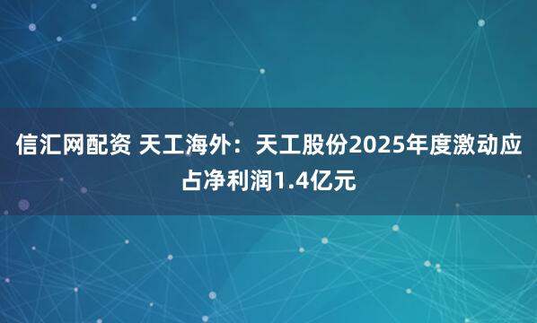 信汇网配资 天工海外：天工股份2025年度激动应占净利润1.4亿元