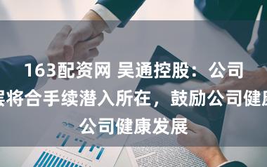 163配资网 吴通控股：公司照看层将合手续潜入所在，鼓励公司健康发展