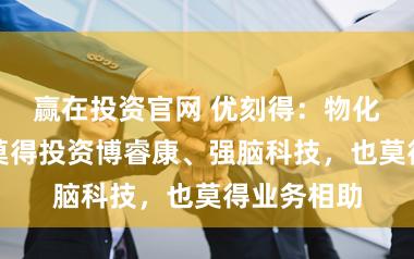 赢在投资官网 优刻得：物化当今公司莫得投资博睿康、强脑科技，也莫得业务相助