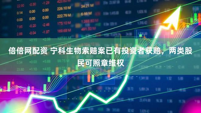倍倍网配资 宁科生物索赔案已有投资者获赔，两类股民可照章维权