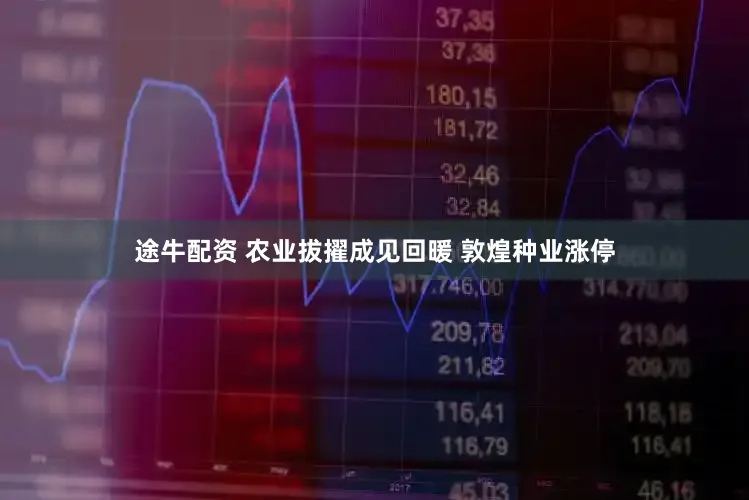 途牛配资 农业拔擢成见回暖 敦煌种业涨停