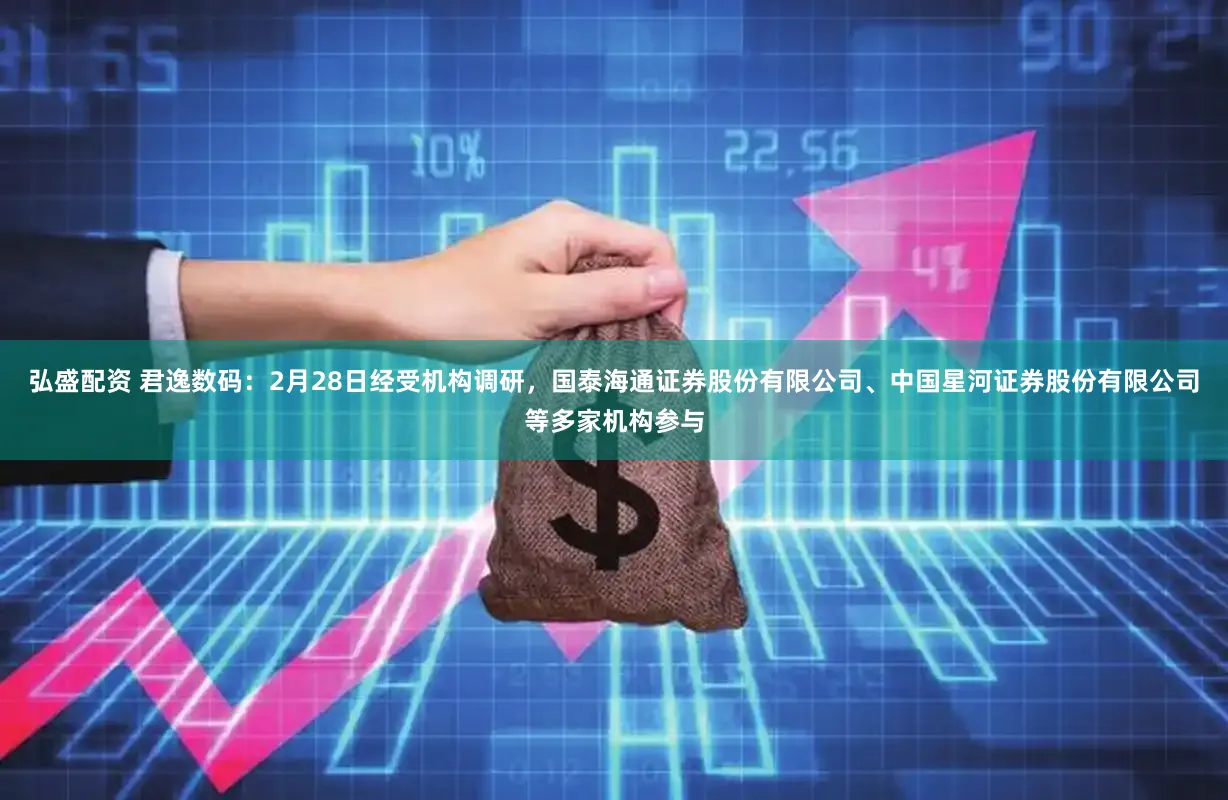 弘盛配资 君逸数码：2月28日经受机构调研，国泰海通证券股份有限公司、中国星河证券股份有限公司等多家机构参与