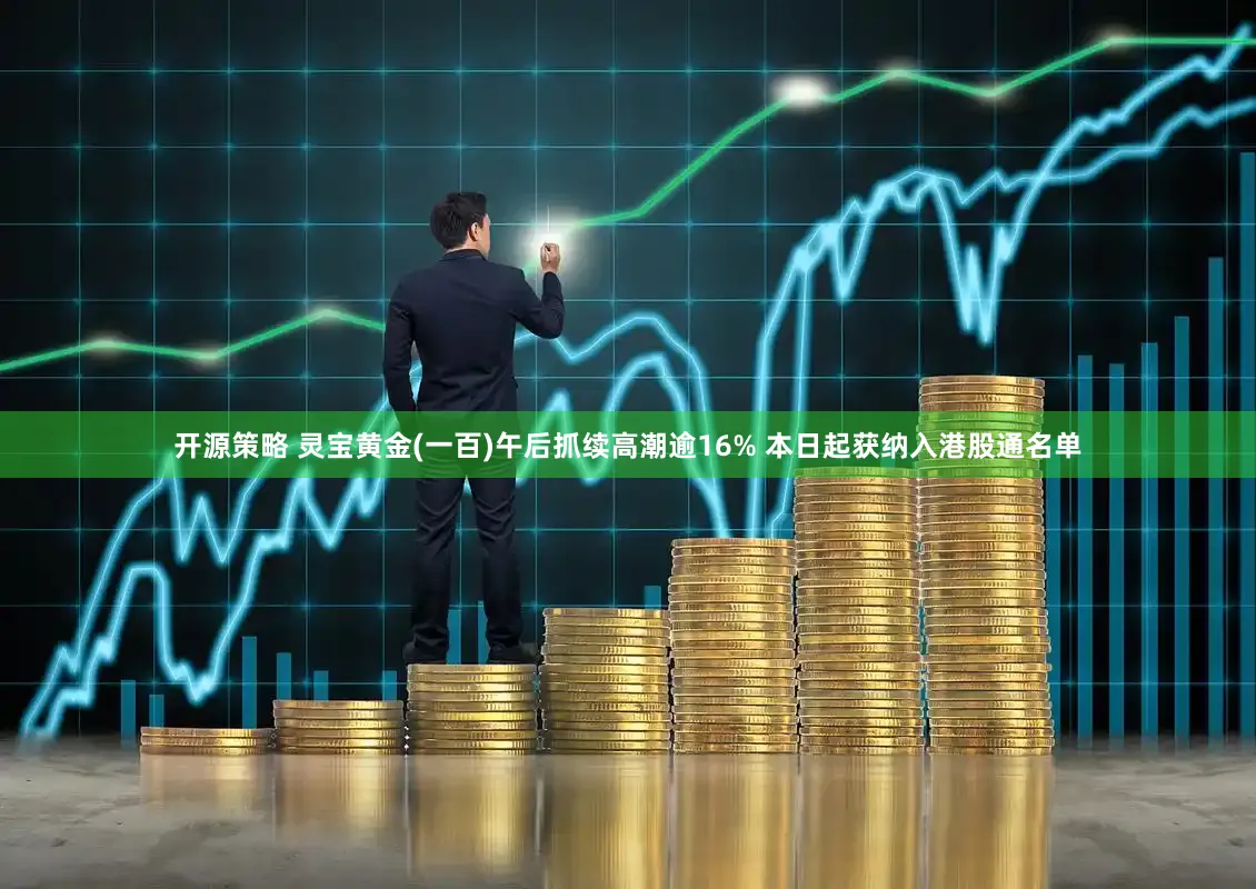 开源策略 灵宝黄金(一百)午后抓续高潮逾16% 本日起获纳入港股通名单