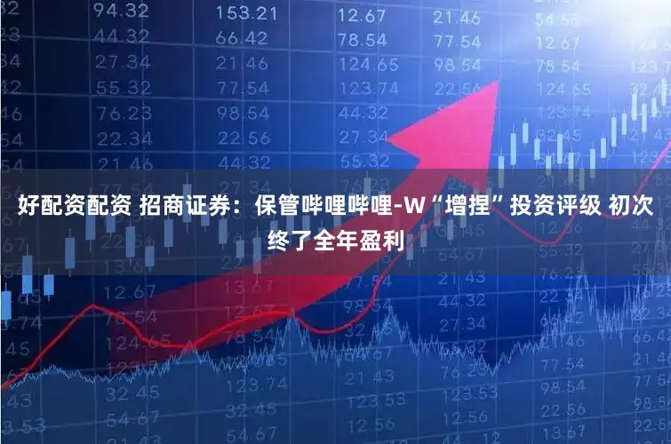 好配资配资 招商证券：保管哔哩哔哩-W“增捏”投资评级 初次终了全年盈利