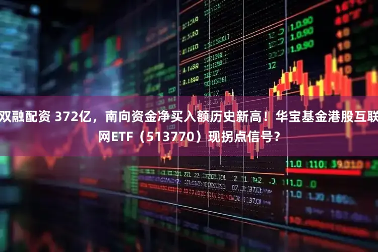 双融配资 372亿，南向资金净买入额历史新高！华宝基金港股互联网ETF（513770）现拐点信号？