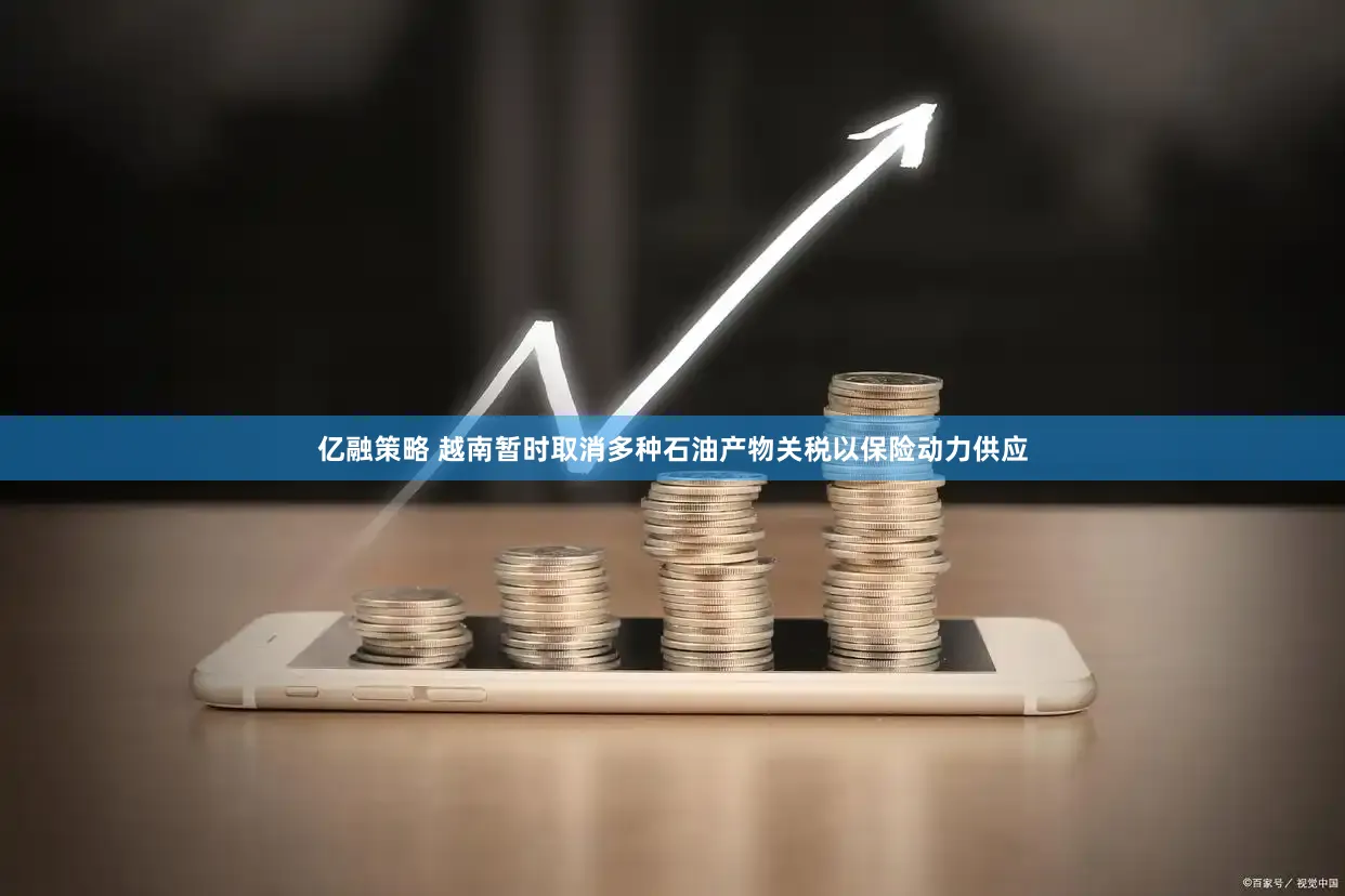 亿融策略 越南暂时取消多种石油产物关税以保险动力供应