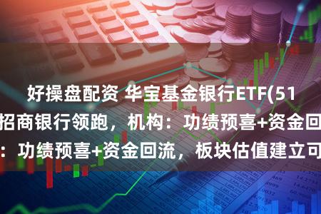 好操盘配资 华宝基金银行ETF(512800)快速翻红！招商银行领跑，机构：功绩预喜+资金回流，板块估值建立可期
