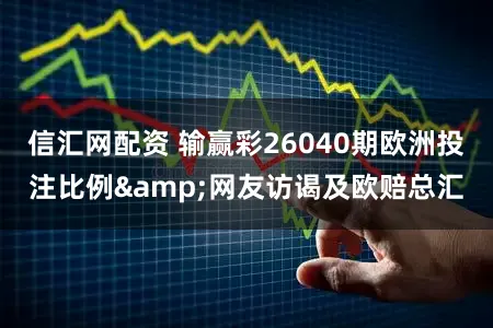 信汇网配资 输赢彩26040期欧洲投注比例&网友访谒及欧赔总汇