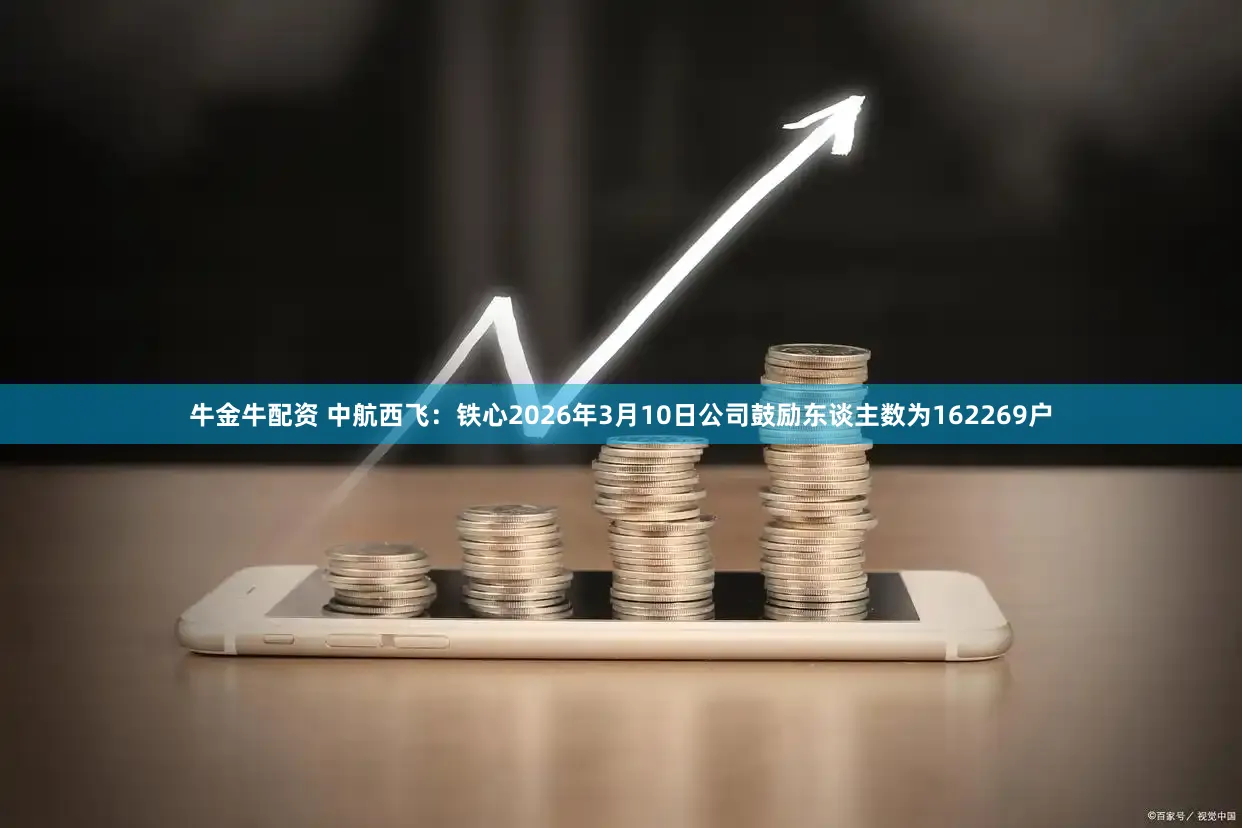 牛金牛配资 中航西飞:铁心2026年3月10日公司鼓励东谈主数为162269户
