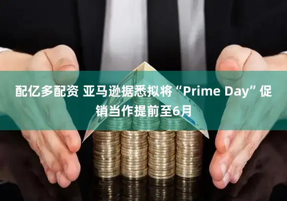 配亿多配资 亚马逊据悉拟将“Prime Day”促销当作提前至6月