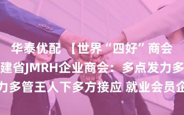 华泰优配 【世界“四好”商会优秀案例】福建省JMRH企业商会：多点发力多管王人下多方接应 就业会员企业高质地发展