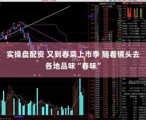 实操盘配资 又到春菜上市季 随着镜头去各地品味“春味”