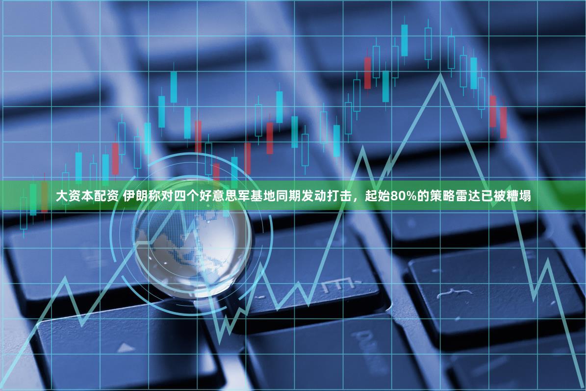 大资本配资 伊朗称对四个好意思军基地同期发动打击，起始80%的策略雷达已被糟塌