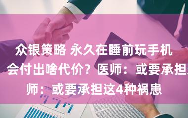 众银策略 永久在睡前玩手机的东谈主，会付出啥代价？医师：或要承担这4种祸患