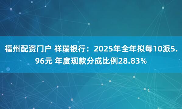 福州配资门户 祥瑞银行:2025年全年拟每10派5.96元 年度现款分成比例28.83%