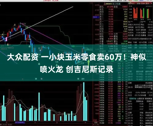 大众配资 一小块玉米零食卖60万!神似喷火龙 创吉尼斯记录