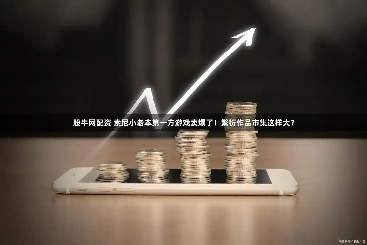 股牛网配资 索尼小老本第一方游戏卖爆了!繁衍作品市集这样大?
