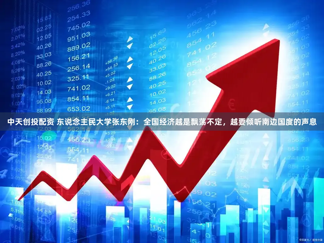 中天创投配资 东说念主民大学张东刚：全国经济越是飘荡不定，越要倾听南边国度的声息
