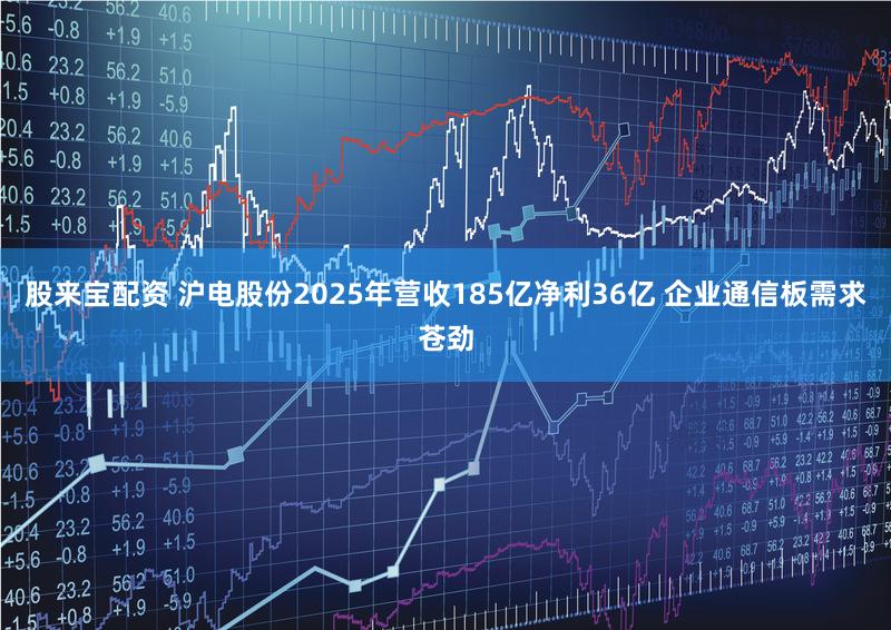 股来宝配资 沪电股份2025年营收185亿净利36亿 企业通信板需求苍劲