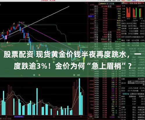 股票配资 现货黄金价钱半夜再度跳水，一度跌逾3%！金价为何“急上眉梢”？