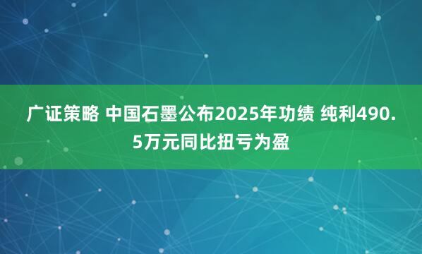 广证策略 中国石墨公布2025年功绩 纯利490.5万元同比扭亏为盈