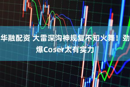 华融配资 大雷深沟神规复不知火舞!劲爆Coser太有实力