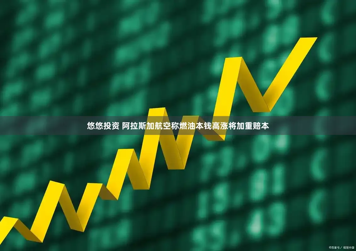 悠悠投资 阿拉斯加航空称燃油本钱高涨将加重赔本